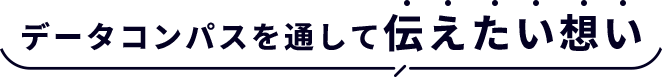 データコンパスを通して伝えたい想い
